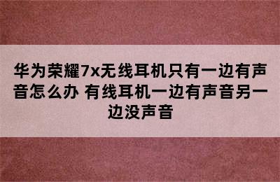 华为荣耀7x无线耳机只有一边有声音怎么办 有线耳机一边有声音另一边没声音